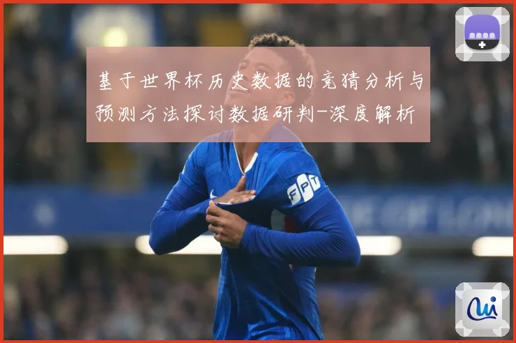 基于世界杯历史数据的竞猜分析与预测方法探讨数据研判-深度解析
