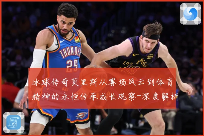 冰球传奇莫里斯从赛场风云到体育精神的永恒传承成长观察-深度解析