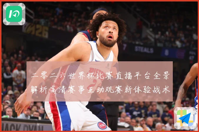 二零二六世界杯比赛直播平台全景解析高清赛事互动观赛新体验战术观察-深度解析