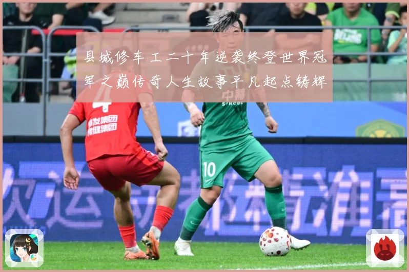 县城修车工二十年逆袭终登世界冠军之巅传奇人生故事平凡起点铸辉成长观察-深度解析