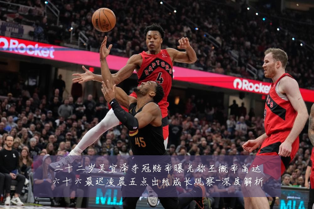 二十二岁吴宜泽夺冠赔率曝光称王概率高达六十六最迟凌晨五点出结成长观察-深度解析