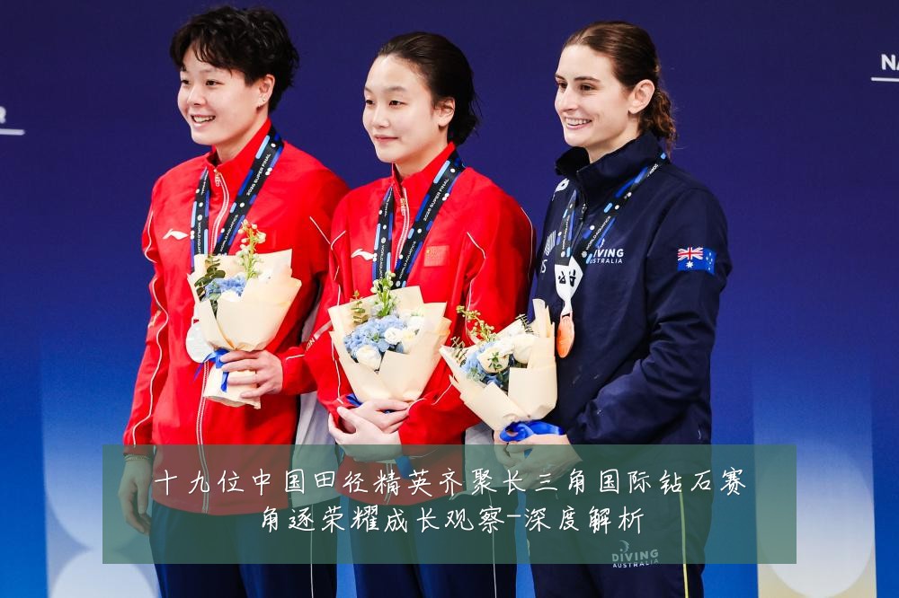 十九位中国田径精英齐聚长三角国际钻石赛角逐荣耀成长观察-深度解析