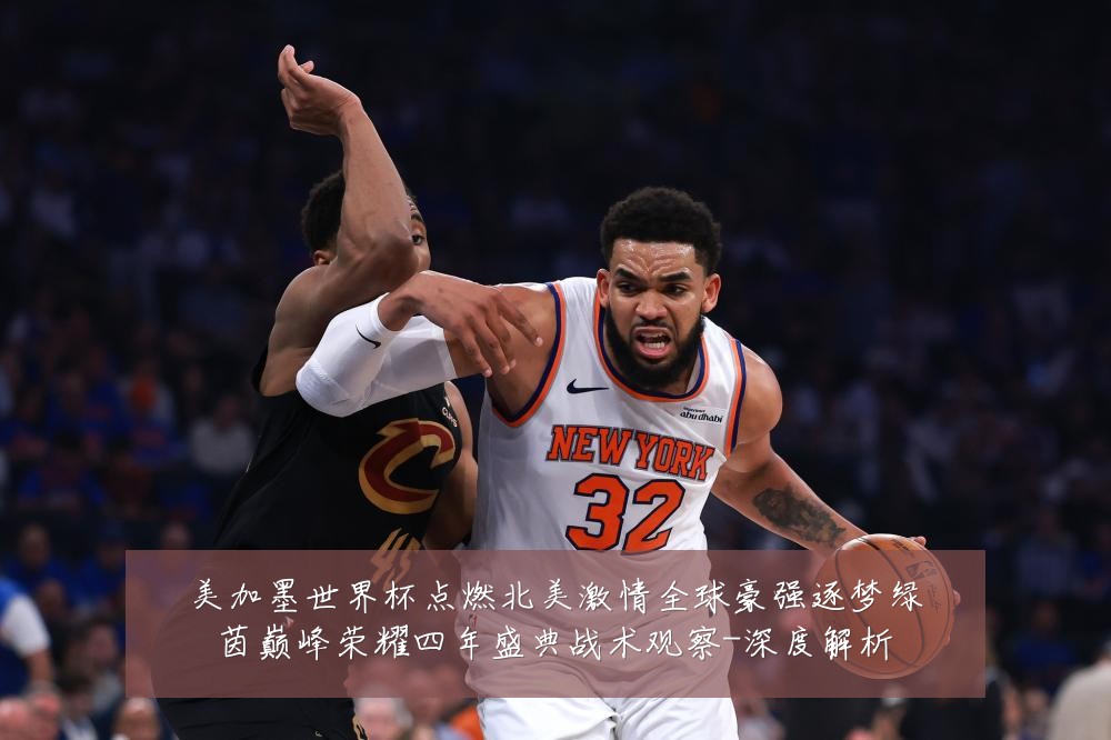 美加墨世界杯点燃北美激情全球豪强逐梦绿茵巅峰荣耀四年盛典战术观察-深度解析