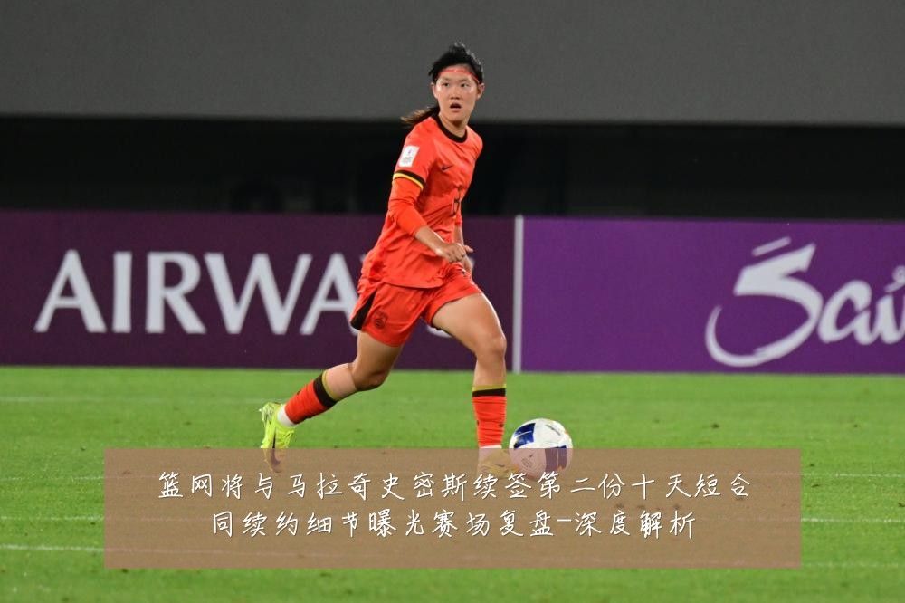 篮网将与马拉奇史密斯续签第二份十天短合同续约细节曝光赛场复盘-深度解析