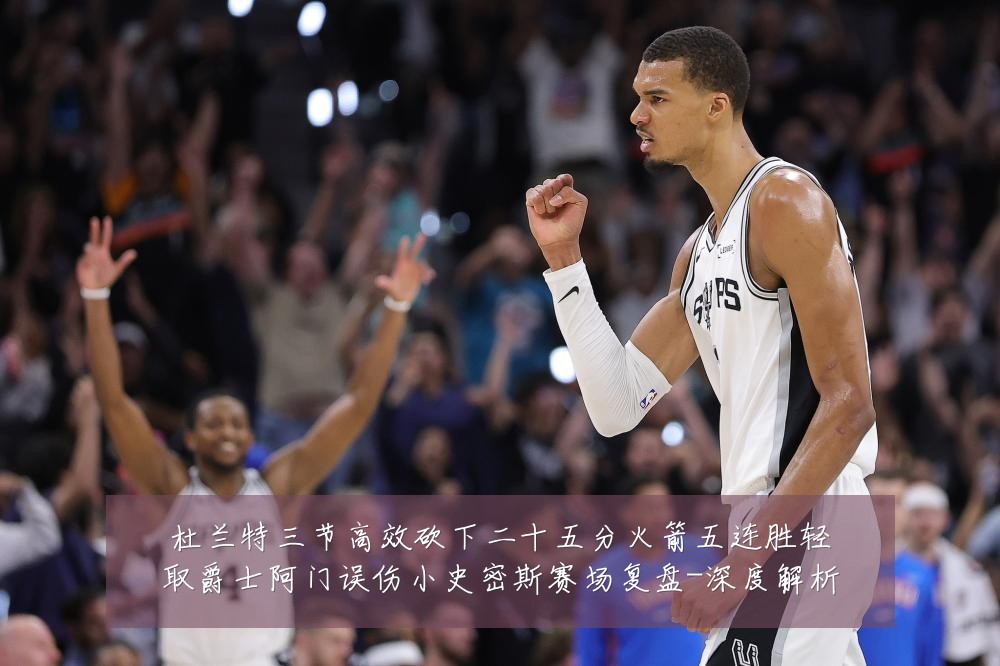 杜兰特三节高效砍下二十五分火箭五连胜轻取爵士阿门误伤小史密斯赛场复盘-深度解析