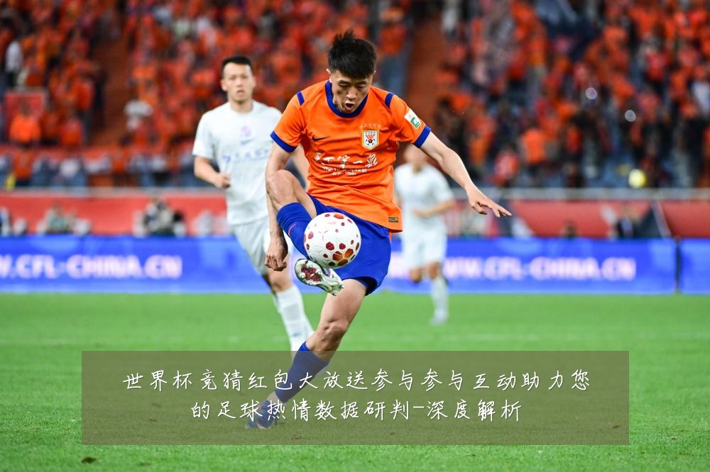 世界杯竞猜红包大放送参与参与互动助力您的足球热情数据研判-深度解析
